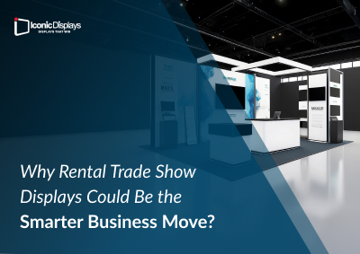 Why Rental Trade Show Displays Could Be the Smarter Business Move?